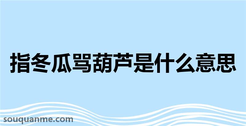 指冬瓜骂葫芦是什么意思 指冬瓜骂葫芦的拼音 指冬瓜骂葫芦的成语解释